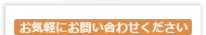 お気軽にお問い合わせください。